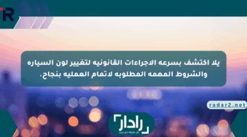 يلا اكتشف بسرعة الإجراءات القانونية لتغيير لون السيارة والشروط المهمة المطلوبة لإتمام العملية بنجاح.